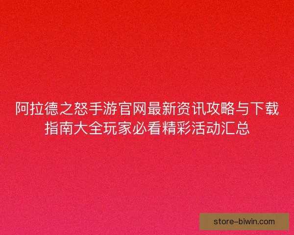 阿拉德之怒手游官网最新资讯攻略与下载指南大全玩家必看精彩活动汇总