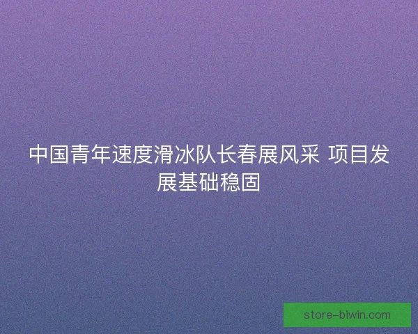 中国青年速度滑冰队长春展风采 项目发展基础稳固